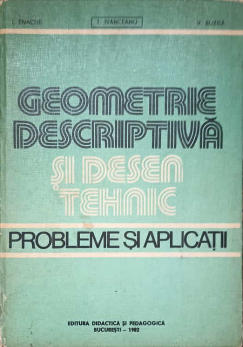 GEOMETRIE DESCRIPTIVA SI DESEN TEHNIC. PROBLEME SI APLICATII-T. IVANCEANU, V. BUZILA, I. ENECHE-255183