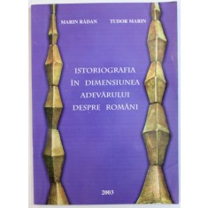 ISTORIOGRAFIA IN DIMENSIUNEA ADEVARULUI DESPRE ROMANI de MARIN RADAN si TUDOR MARIN , 2003 , DEDICATIE*
