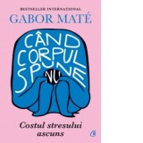 Cand corpul spune nu. Costul stresului ascuns - Gabor Mate, Adriana Ionescu