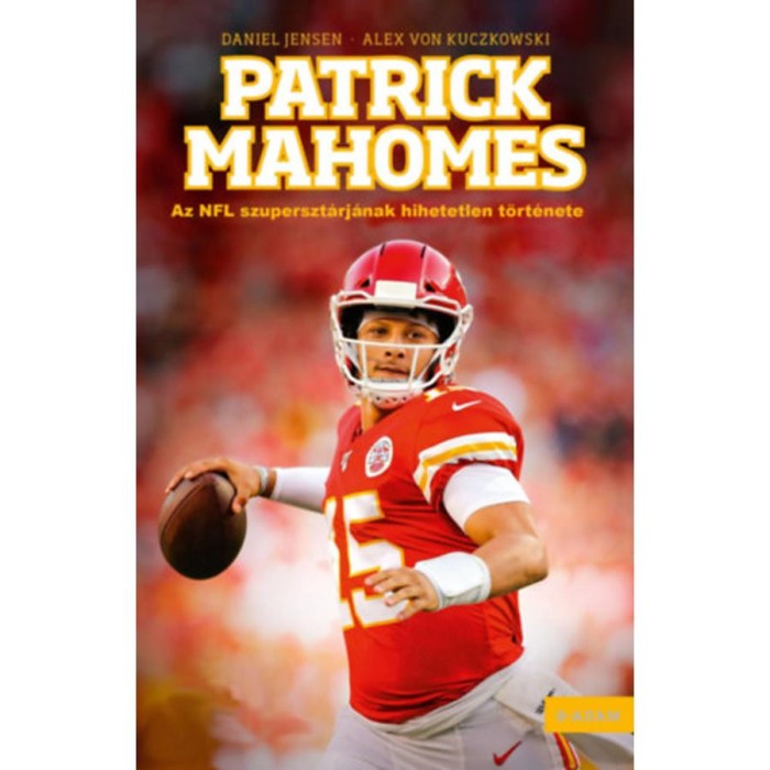 Patrick Mahomes - Az NFL szuperszt&aacute;rj&aacute;nak hihetetlen t&ouml;rt&eacute;nete - Daniel Jensen