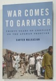 WAR COMES TO GARMSER , THIRTY YEARS OF CONFLICT ON THE AFGHAN FRONTIER by CARTER MALKASIAN , 2013