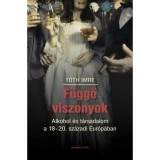 F&uuml;ggő viszonyok - Alkohol &eacute;s t&aacute;rsadalom a 18-20. sz&aacute;zadi Eur&oacute;p&aacute;ban - T&oacute;th Imre