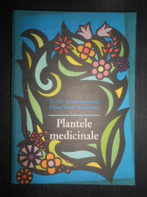 Gr. Constantinescu, Elena Hatieganu - Plantele medicinale. Proprietatile lor terapeutice si modul de folosire foto