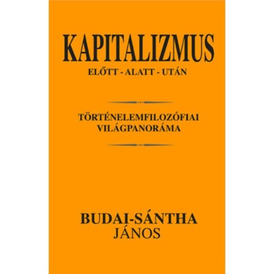 Kapitalizmus előtt - alatt - ut&amp;aacute;n - T&amp;ouml;rt&amp;eacute;nelemfiloz&amp;oacute;fiai vil&amp;aacute;gpanor&amp;aacute;ma - Budai-s&amp;aacute;ntha J&amp;aacute;nos foto