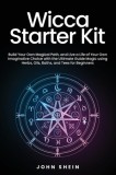 Wicca Starter Kit: Build Your Own Magical Path, and Live a Life of Your Own Imaginative Choice with the Ultimate Guide Magic using Herbs,