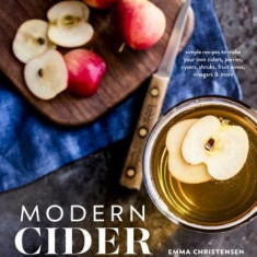 Modern Cider: Simple Recipes to Make Your Own Ciders, Perries, Cysers, Shrubs, Fruit Wines, Vinegars, and More