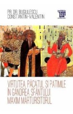 Virtutea, pacatul si patimile in gandirea Sfantului Maxim Marturisitorul - Bugiulescu Constantin-Valentin