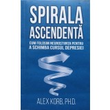 SPIRALA ASCENDENTA. CUM FOLOSIM NEUROSTIINTA PENTRU A SCHIMBA CURSUL DEPRESIEI-ALEX KORB, PH.D.-246633