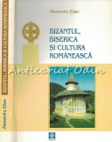 Bizantul, Biserica Si Cultura Romaneasca - Alexandru Elian, Trinitas, Istorie, 2003, Cartonata