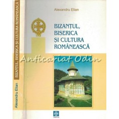 Bizantul, Biserica Si Cultura Romaneasca - Alexandru Elian