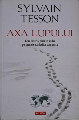 Axa lupului. Din Siberia pana in India pe urmele evadatilor din gulag &amp;ndash; Sylvain Tesson foto