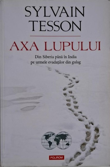 Axa lupului. Din Siberia pana in India pe urmele evadatilor din gulag &ndash; Sylvain Tesson