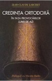 Credinta ortodoxa in fata provocarilor lumii de azi - Jean-Claude Larchet