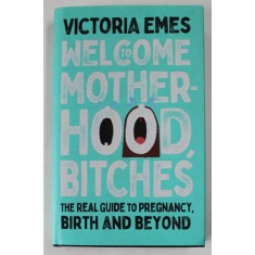 WELCOME TO MOTHERHOOD, BITCHES by VICTORIA EMES , THE REAL GUIDE TO PREGNANCY , BIRTH AND BEYOND , 2022