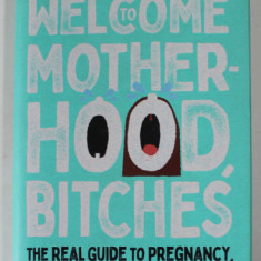 WELCOME TO MOTHERHOOD, BITCHES by VICTORIA EMES , THE REAL GUIDE TO PREGNANCY , BIRTH AND BEYOND , 2022