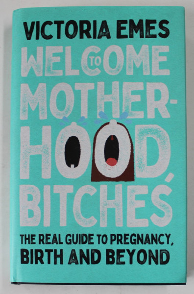 WELCOME TO MOTHERHOOD, BITCHES by VICTORIA EMES , THE REAL GUIDE TO PREGNANCY , BIRTH AND BEYOND , 2022