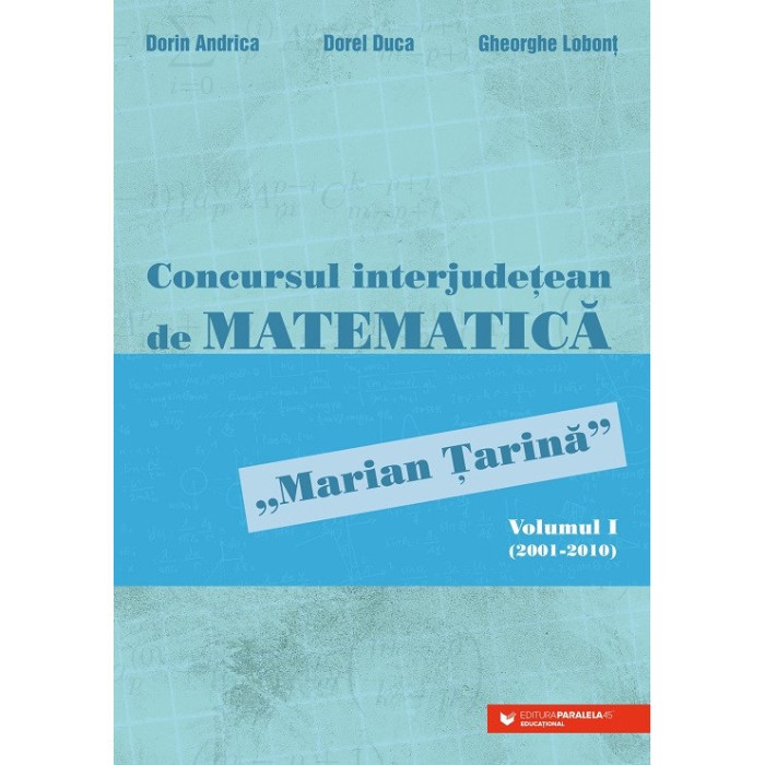 Concursul interjudetean de matematica Marian Tarina. Volumul I (2001-2010), Andrica Dorin, Duca Dorel, Lobont Gheorghe, Paralela 45