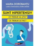 Sunt hipertensiv. Ce trebuie sa stiu? Ce trebuie sa fac?/Maria Dorobantu, Laura Stanciulescu, Doris Sararu