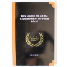 NEW SCHOOLS FOR OLD : THE REGENERATION OF THE PORTER SCHOOL by EVELYN DEWEY , 1919 , EDITIE ANASTATICA * , RETIPARITA ANII &#039;2000