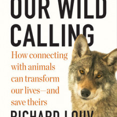 Our Wild Calling: How Connecting with Animals Can Transform Our Lives--And Save Theirs