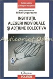 Institutii, Alegeri Individuale Si Actiune Colectiva - Mihai Ungureanu, 2014