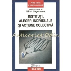Institutii, Alegeri Individuale Si Actiune Colectiva - Mihai Ungureanu